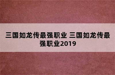 三国如龙传最强职业 三国如龙传最强职业2019